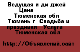 Ведущая и ди-джей › Цена ­ ------- - Тюменская обл., Тюмень г. Свадьба и праздники » Услуги   . Тюменская обл.